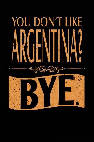 You Don't Like Argentina? Bye.: Lined Travel Notebook Journal