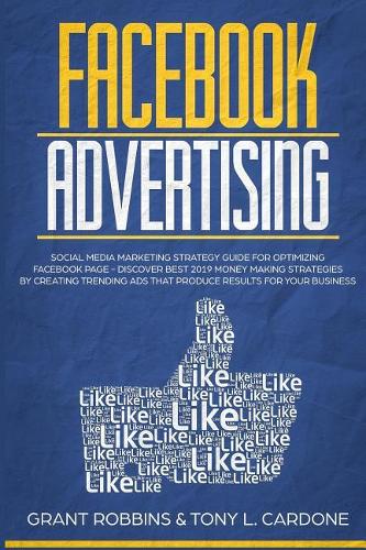 Facebook Advertising: Social Media Marketing Strategy Guide for Optimizing Facebook Page - Discover Best 2019 Money Making Strategies by Creating Trending Ads That Produc