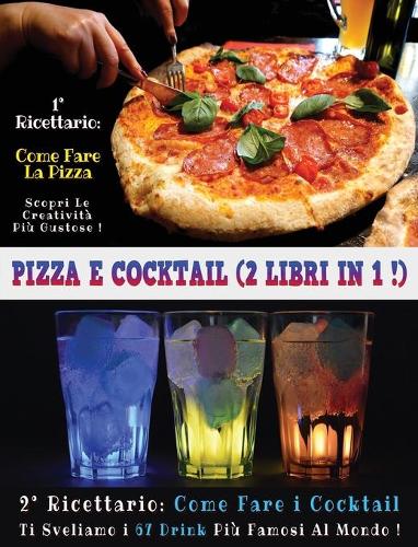 Pizza E Cocktail - (2 Books in 1) - Libro in Italiano Contenente Le Migliori Ricette Di Bar E Di Cucina - Full Color Hardback / Rigid Cover - Italian Version: Questo Book Contiene Ben 2 Manoscritti: Il Primo Ti Insegna a Creare Squisite Pizze - Il Secon