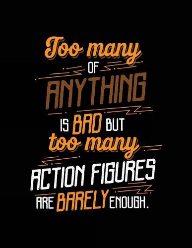 Too Many Of Anything Is Bad But Too Many Action Figures Are Barely Enough.