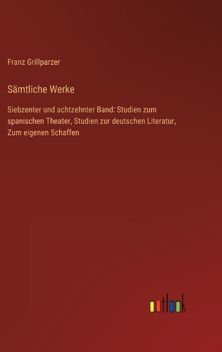 Sämtliche Werke: Siebzenter und achtzehnter Band: Studien zum spanischen Theater, Studien zur deutschen Literatur, Zum eigenen Schaffen