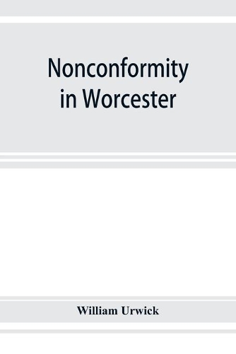 Nonconformity in Worcester: with an account of the Congregational church meeting in Angel street chapel, and an appendix of lists of ministers throughout the county, and extrac