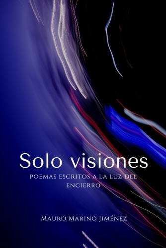 Solo visiones: Poemas escritos a la luz del encierro(3 Poesía)