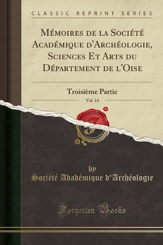 Mémoires de la Société Académique d'Archéologie, Sciences Et Arts Du Département de l'Oise, Vol. 14