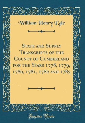 State and Supply Transcripts of the County of Cumberland for the Years 1778, 1779, 1780, 1781, 1782 and 1785 (Classic Reprint)