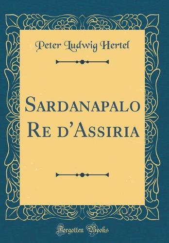 Sardanapalo Re d'Assiria (Classic Reprint)