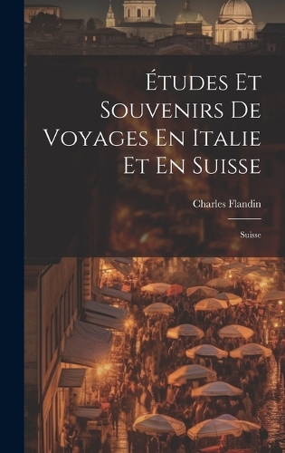 Études Et Souvenirs De Voyages En Italie Et En Suisse: Suisse