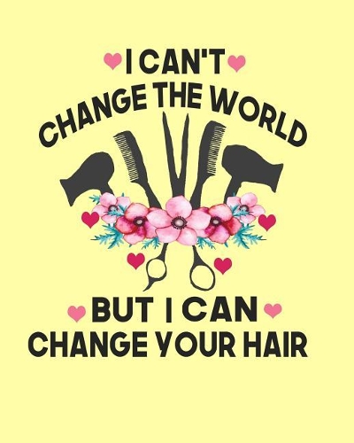 I Can't Change The World But I Can Change Your Hair: Hairstylists Notebook- Hairstylists Gifts 100 Page 8x10 Notebook