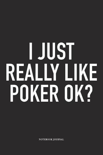I Just Really Like Poker Ok?: A 6x9 Inch Softcover Matte Blank Diary Notebook With 120 Lined Pages For Card Game Lovers