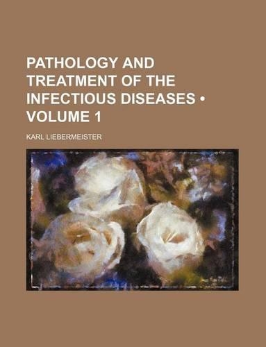Pathology and Treatment of the Infectious Diseases (Volume 1)