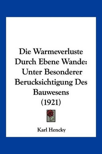 Die Warmeverluste Durch Ebene Wande: Unter Besonderer Berucksichtigung Des Bauwesens (1921)(German)