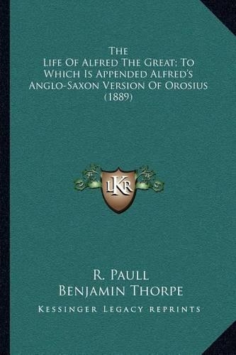 The Life Of Alfred The Great; To Which Is Appended Alfred's Anglo-Saxon Version Of Orosius (1889): (English)