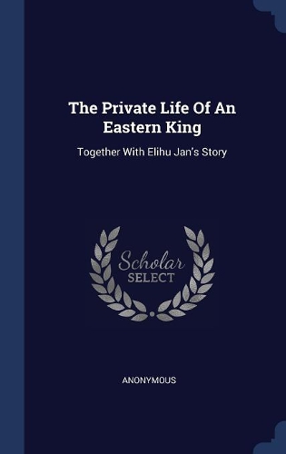The Private Life Of An Eastern King: Together With Elihu Jan's Story