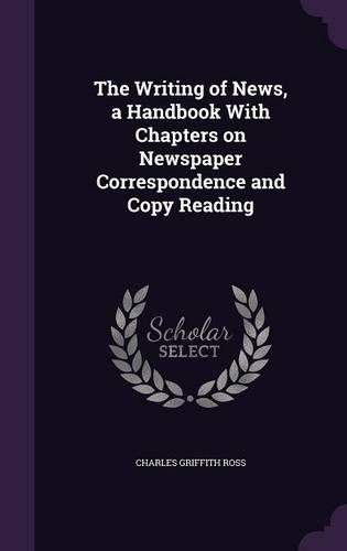 The Writing of News, a Handbook with Chapters on Newspaper Correspondence and Copy Reading