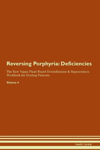 Reversing Porphyria: Deficiencies The Raw Vegan Plant-Based Detoxification & Regeneration Workbook for Healing Patients.Volume 4