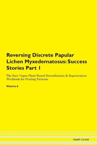 Reversing Discrete Papular Lichen Myxedematosus: Success Stories Part 1 The Raw Vegan Plant-Based Detoxification & Regeneration Workbook for Healing Patients. Volume 6