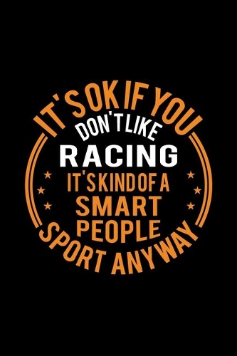 It's Okay If You Don't Like Racing It's Kind Of A Smart People Sport Anyway