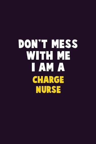 Don't Mess With Me, I Am A Charge nurse: 6X9 Career Pride 120 pages Writing Notebooks