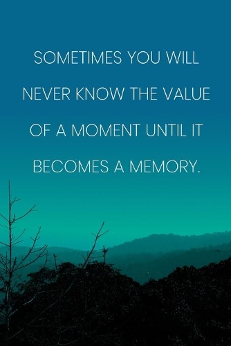 Inspirational Quote Notebook - 'Sometimes You Will Never Know The Value Of A Moment Until It Becomes A Memory.'