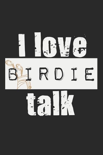 I Love Birdie Talk: Notebook A5 Size, 6x9 inches, 120 lined Pages, Golf Player Golfer Golfing Birdie Funny Quote