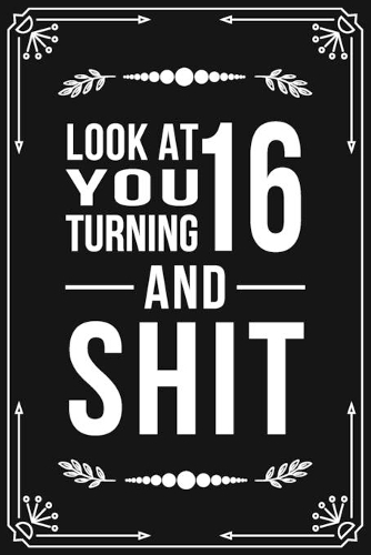 Look at You Turning 16 and Shit