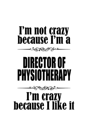 I'm Not Crazy Because I'm A Director Of Physiotherapy I'm Crazy Because I like It