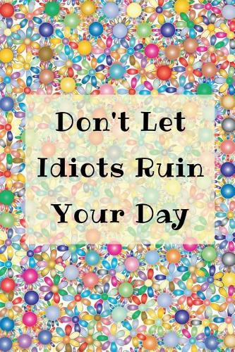 Don't Let Idiots Ruin Your Day: Lined Journal / Notebook / Diary / Composition Book - 6 X 9 Ruled Paper - College Rule - 100 Pages