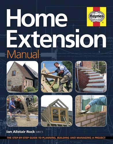 Home Extension Manual: The Step-by-step Guide to Planning, Building and Managing a Project