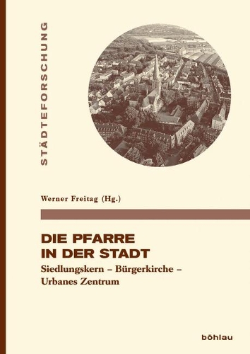 Die Pfarre in Der Stadt: Siedlungskern - B?rgerkirche - Urbanes Zentrum