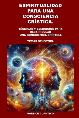 Espiritualidad Para Una Consciencia Cristica.: Técnicas y ejercicios para desarrollar una Consciencia Crística. Temas Selectos.