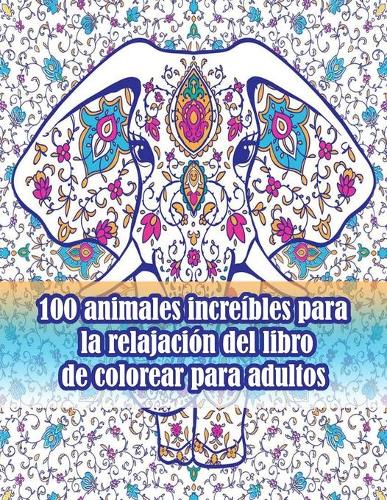 100 animales increíbles para la relajación del libro de colorear para adultos: Un libro para colorear para adultos con leones, elefantes, búhos, caballos, perros, gatos y muchos más! (Libros para colorear de animales con patron