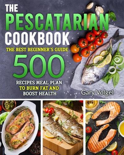 The Pescatarian Cookbook: The Best beginners guide 500 Recipes Meal Plan to Burn Fat and Boost Health