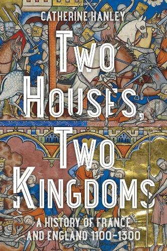 Two Houses, Two Kingdoms: A History of France and England, 1100–1300