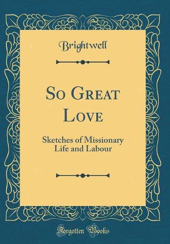 So Great Love: Sketches of Missionary Life and Labour (Classic Reprint)