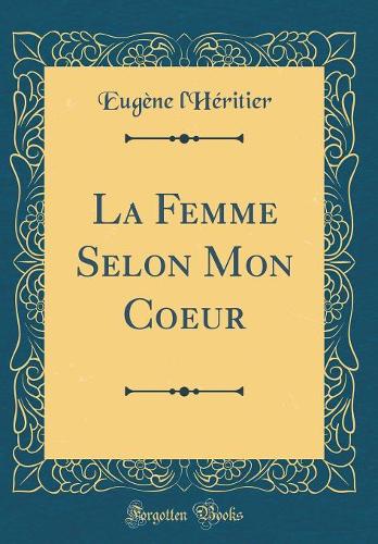La Femme Selon Mon Coeur (Classic Reprint)