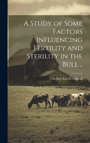 A Study of Some Factors Influencing Fertility and Sterility in the Bull ..