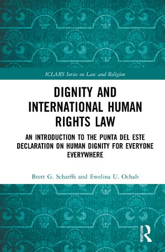 Dignity and International Human Rights Law: An Introduction to the Punta del Este Declaration on Human Dignity for Everyone Everywhere(Iclars Law and Religion)