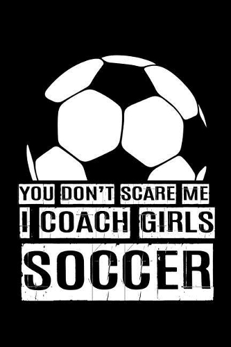 You Don't Scare Me I Coach Girls Soccer