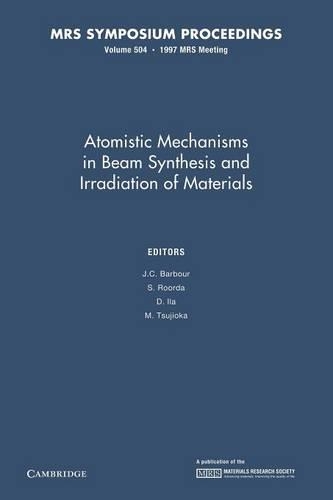 Atomistic Mechanisms in Beam Synthesis and Irradiation of Materials: Volume 504: (MRS Proceedings)