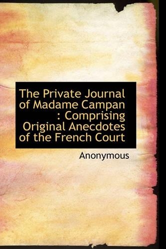 The Private Journal of Madame Campan: Comprising Original Anecdotes of the French Court(English)