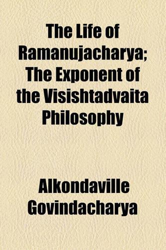 The Life of Ramanujacharya; The Exponent of the Visishtadvaita Philosophy