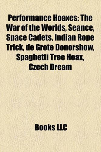 Performance Hoaxes: The War of the Worlds, Seance, Space Cadets, Indian Rope Trick, de Grote Donorshow, Spaghetti Tree Hoax, Czech Dream(English)