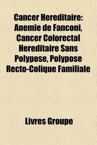 Cancer Hrditaire: Anmie de Fanconi, Cancer Colorectal Hrditaire Sans Polypose, Polypose Recto-Colique Familiale(French)