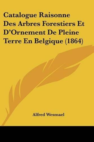 Catalogue Raisonne Des Arbres Forestiers Et D'Ornement De Pleine Terre En Belgique (1864)