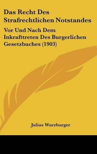 Das Recht Des Strafrechtlichen Notstandes: Vor Und Nach Dem Inkrafttreten Des Burgerlichen Gesetzbuches (1903)(German)