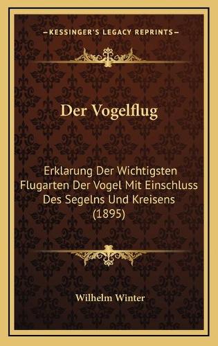 Der Vogelflug: Erklarung Der Wichtigsten Flugarten Der Vogel Mit Einschluss Des Segelns Und Kreisens (1895)(German)