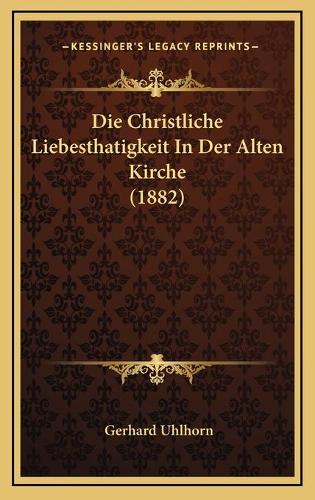 Die Christliche Liebesthatigkeit In Der Alten Kirche (1882): (German)