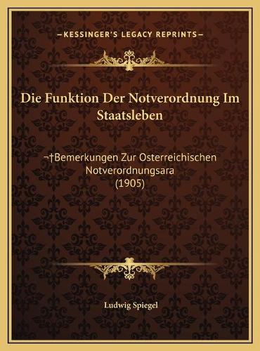 Die Funktion Der Notverordnung Im Staatsleben: Bemerkungen Zur Osterreichischen Notverordnungsara (1905)