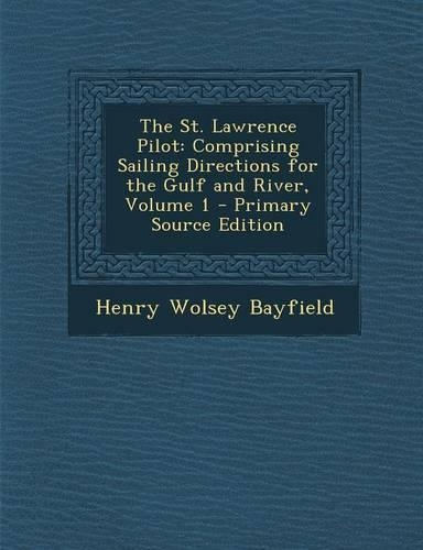 The St. Lawrence Pilot: Comprising Sailing Directions for the Gulf and River, Volume 1 - Primary Source Edition(English)