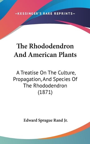 Rhododendron And American Plants: A Treatise On The Culture, Propagation, And Species Of The Rhododendron (1871)